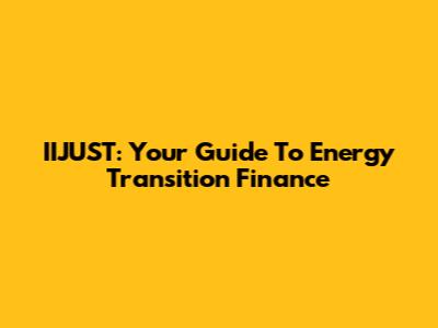 IIJUST: Your Guide To Energy Transition Finance