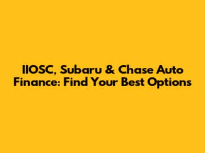 IIOSC, Subaru & Chase Auto Finance: Find Your Best Options