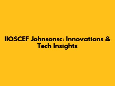 IIOSCEF Johnsonsc: Innovations & Tech Insights