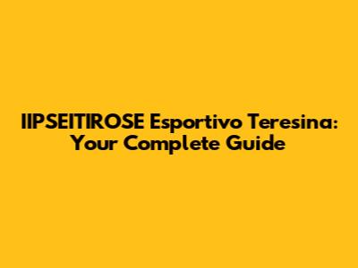 IIPSEITIROSE Esportivo Teresina: Your Complete Guide