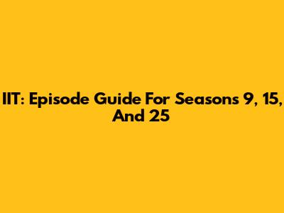 IIT: Episode Guide For Seasons 9, 15, And 25