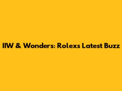 IIW & Wonders: Rolex's Latest Buzz