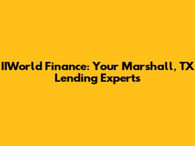 IIWorld Finance: Your Marshall, TX Lending Experts