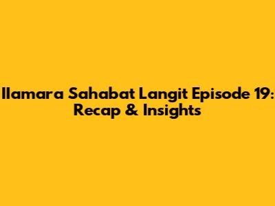IIamara Sahabat Langit Episode 19: Recap & Insights