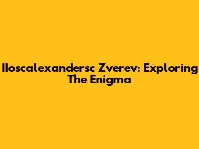 IIoscalexandersc Zverev: Exploring The Enigma