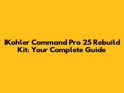 IKohler Command Pro 25 Rebuild Kit: Your Complete Guide