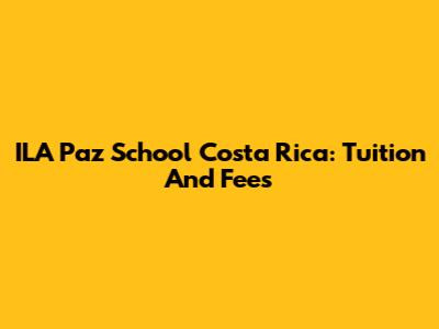 ILA Paz School Costa Rica: Tuition And Fees