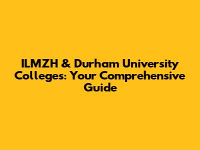 ILMZH & Durham University Colleges: Your Comprehensive Guide