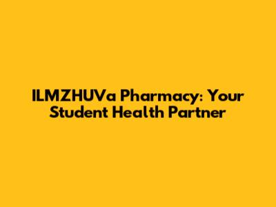 ILMZHUVa Pharmacy: Your Student Health Partner