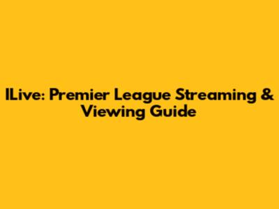 ILive: Premier League Streaming & Viewing Guide