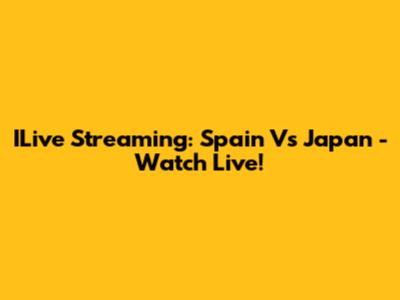ILive Streaming: Spain Vs Japan - Watch Live!