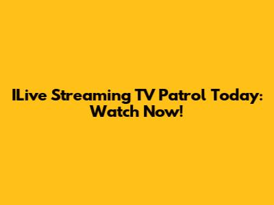 ILive Streaming TV Patrol Today: Watch Now!