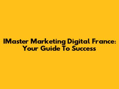 IMaster Marketing Digital France: Your Guide To Success