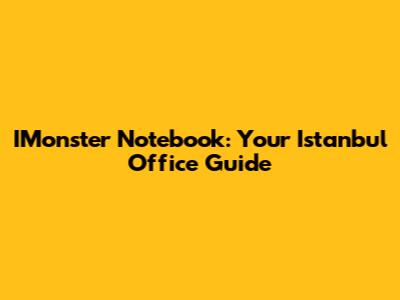 IMonster Notebook: Your Istanbul Office Guide