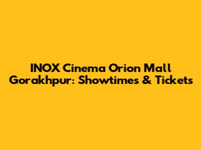 INOX Cinema Orion Mall Gorakhpur: Showtimes & Tickets