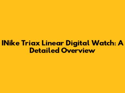 INike Triax Linear Digital Watch: A Detailed Overview