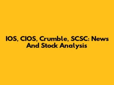 IOS, CIOS, Crumble, SCSC: News And Stock Analysis