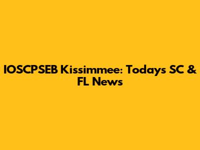 IOSCPSEB Kissimmee: Today's SC & FL News