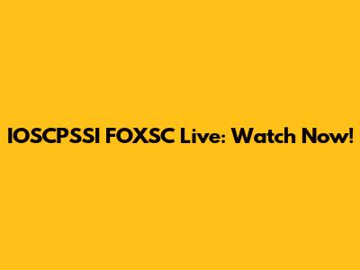 IOSCPSSI FOXSC Live: Watch Now!