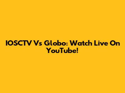 IOSCTV Vs Globo: Watch Live On YouTube!