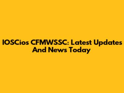 IOSCios CFMWSSC: Latest Updates And News Today