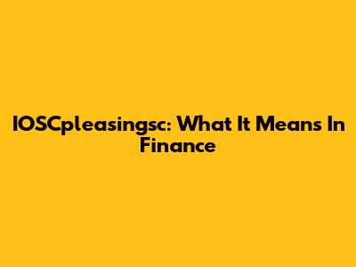IOSCpleasingsc: What It Means In Finance
