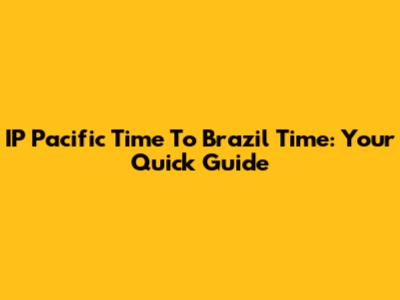 IP Pacific Time To Brazil Time: Your Quick Guide
