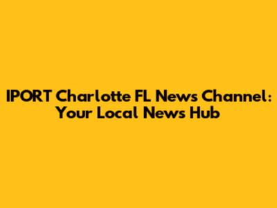 IPORT Charlotte FL News Channel: Your Local News Hub