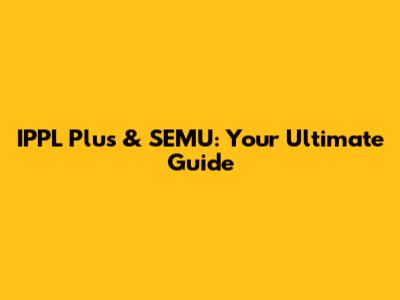 IPPL Plus & SEMU: Your Ultimate Guide