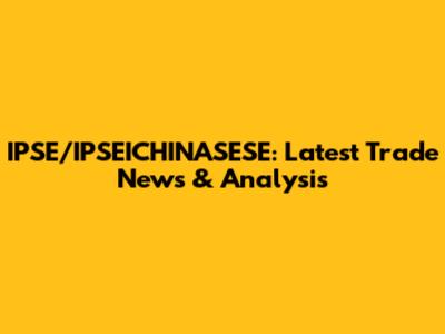 IPSE/IPSEICHINASESE: Latest Trade News & Analysis