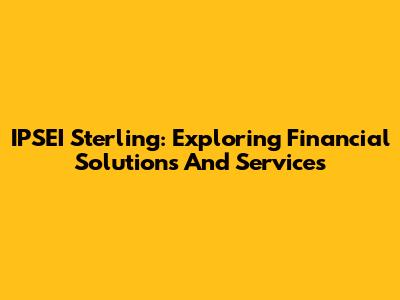 IPSEI Sterling: Exploring Financial Solutions And Services