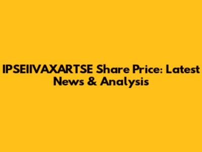 IPSEIIVAXARTSE Share Price: Latest News & Analysis