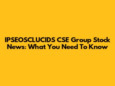 IPSEOSCLUCIDS CSE Group Stock News: What You Need To Know