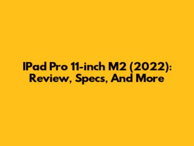 IPad Pro 11-inch M2 (2022): Review, Specs, And More
