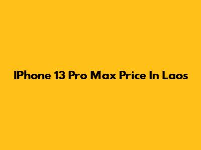 IPhone 13 Pro Max Price In Laos