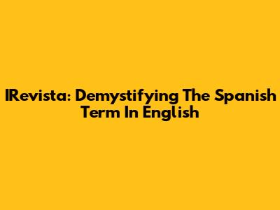 IRevista: Demystifying The Spanish Term In English