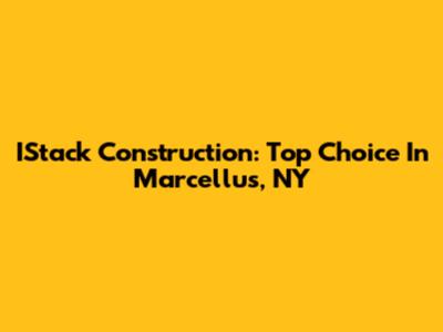 IStack Construction: Top Choice In Marcellus, NY