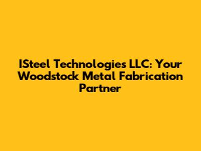 ISteel Technologies LLC: Your Woodstock Metal Fabrication Partner