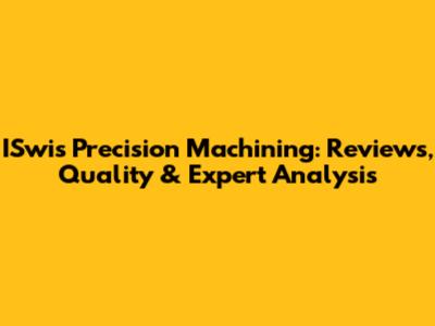 ISwis Precision Machining: Reviews, Quality & Expert Analysis