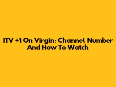 ITV +1 On Virgin: Channel Number And How To Watch