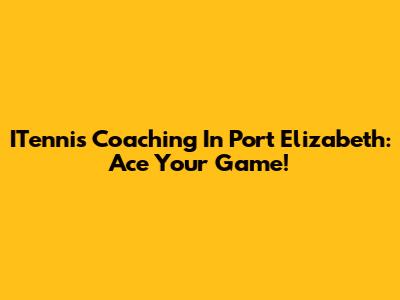 ITennis Coaching In Port Elizabeth: Ace Your Game!