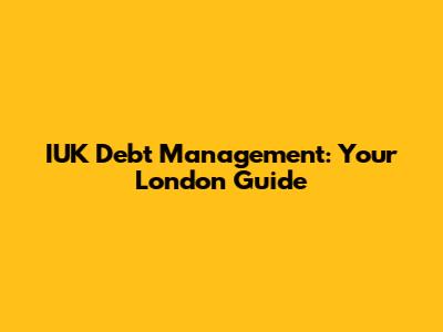 IUK Debt Management: Your London Guide