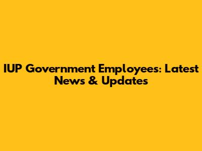 IUP Government Employees: Latest News & Updates
