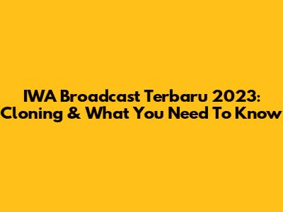 IWA Broadcast Terbaru 2023: Cloning & What You Need To Know