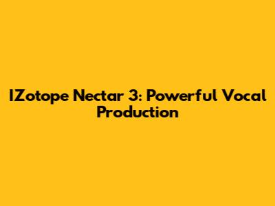 IZotope Nectar 3: Powerful Vocal Production