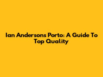 Ian Anderson's Porto: A Guide To Top Quality