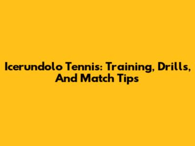 Icerundolo Tennis: Training, Drills, And Match Tips