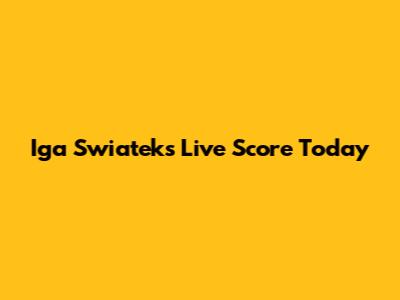Iga Swiatek's Live Score Today