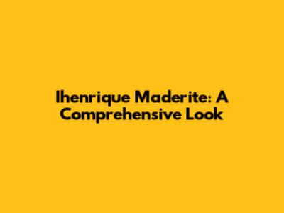 Ihenrique Maderite: A Comprehensive Look