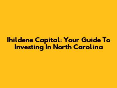 Ihildene Capital: Your Guide To Investing In North Carolina